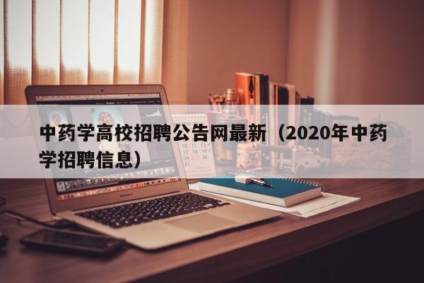 中药学高校招聘公告网最新（2020年中药学招聘信息）-第1张图片-高校人才招聘