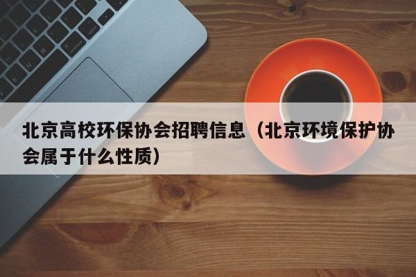 北京高校环保协会招聘信息（北京环境保护协会属于什么性质）-第1张图片-高校人才招聘