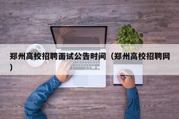 郑州高校招聘面试公告时间（郑州高校招聘网）-第1张图片-高校人才招聘