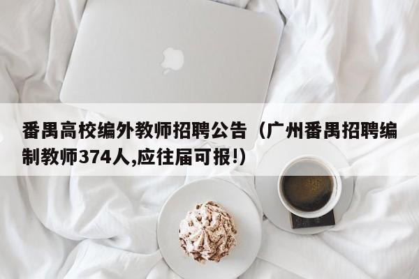 番禺高校编外教师招聘公告（广州番禺招聘编制教师374人,应往届可报!）-第1张图片-高校人才招聘