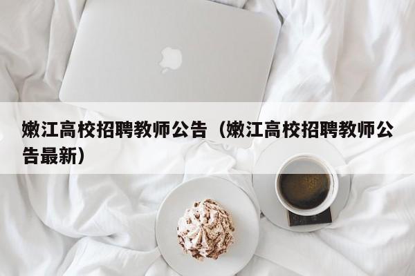 嫩江高校招聘教师公告（嫩江高校招聘教师公告最新）-第1张图片-高校人才招聘