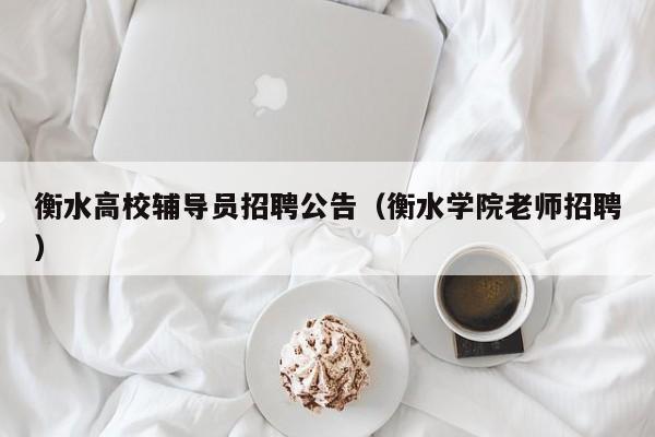 衡水高校辅导员招聘公告（衡水学院老师招聘）-第1张图片-高校人才招聘