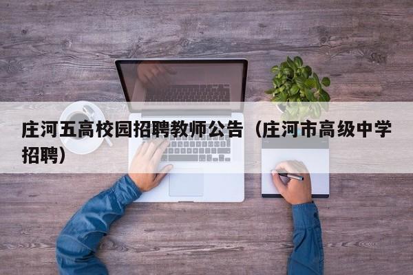 庄河五高校园招聘教师公告（庄河市高级中学招聘）-第1张图片-高校人才招聘