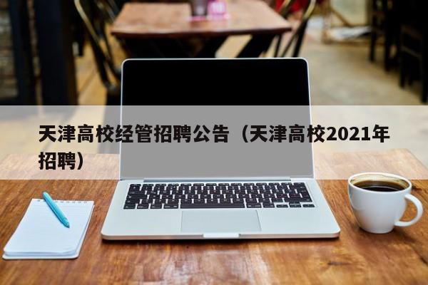 天津高校经管招聘公告（天津高校2021年招聘）-第1张图片-高校人才招聘