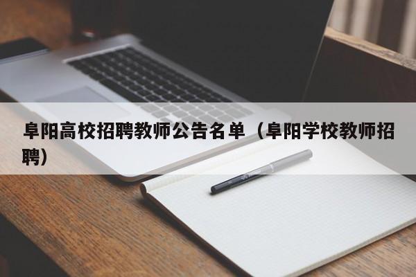 阜阳高校招聘教师公告名单（阜阳学校教师招聘）-第1张图片-高校人才招聘
