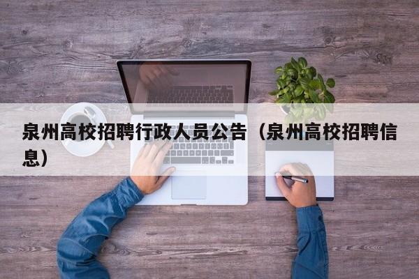 泉州高校招聘行政人员公告（泉州高校招聘信息）-第1张图片-高校人才招聘