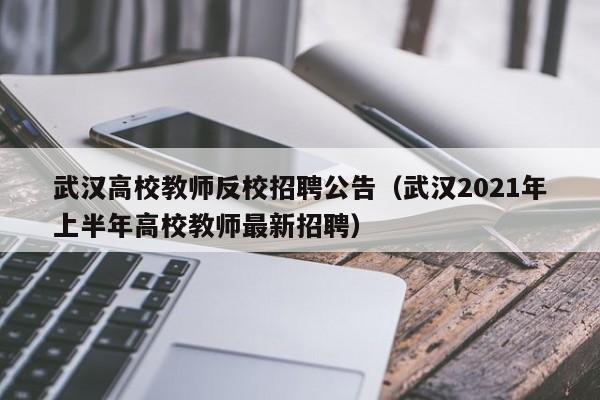 武汉高校教师反校招聘公告（武汉2021年上半年高校教师最新招聘）-第1张图片-高校人才招聘