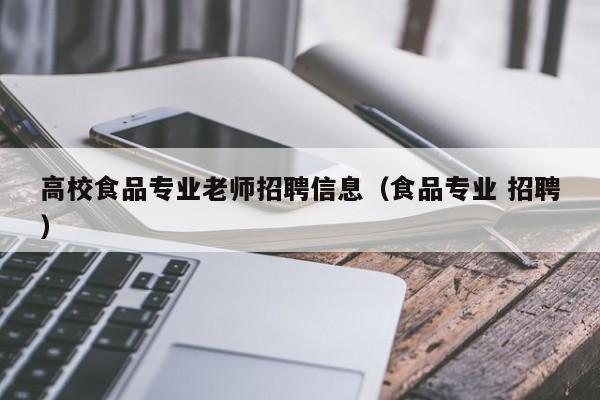 高校食品专业老师招聘信息（食品专业 招聘）-第1张图片-高校人才招聘