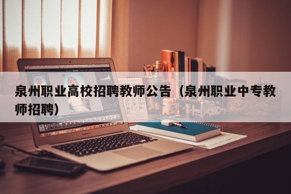 泉州职业高校招聘教师公告（泉州职业中专教师招聘）-第1张图片-高校人才招聘