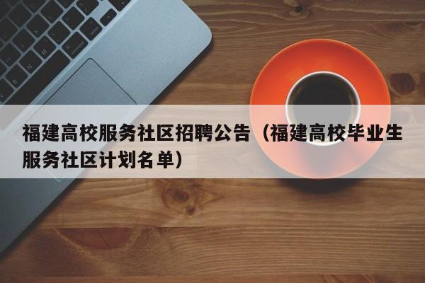福建高校服务社区招聘公告（福建高校毕业生服务社区计划名单）-第1张图片-高校人才招聘