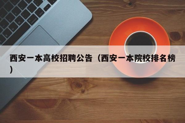 西安一本高校招聘公告（西安一本院校排名榜）-第1张图片-高校人才招聘