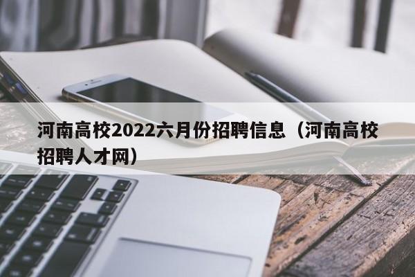 河南高校2022六月份招聘信息（河南高校招聘人才网）-第1张图片-高校人才招聘