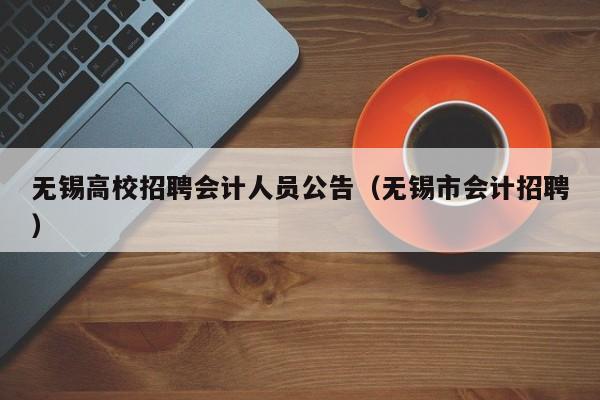 无锡高校招聘会计人员公告（无锡市会计招聘）-第1张图片-高校人才招聘