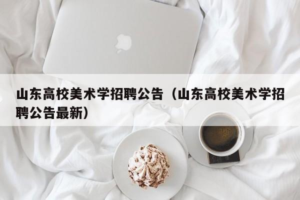 山东高校美术学招聘公告（山东高校美术学招聘公告最新）-第1张图片-高校人才招聘