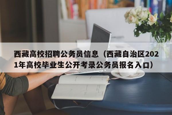 西藏高校招聘公务员信息（西藏自治区2021年高校毕业生公开考录公务员报名入口）-第1张图片-高校人才招聘