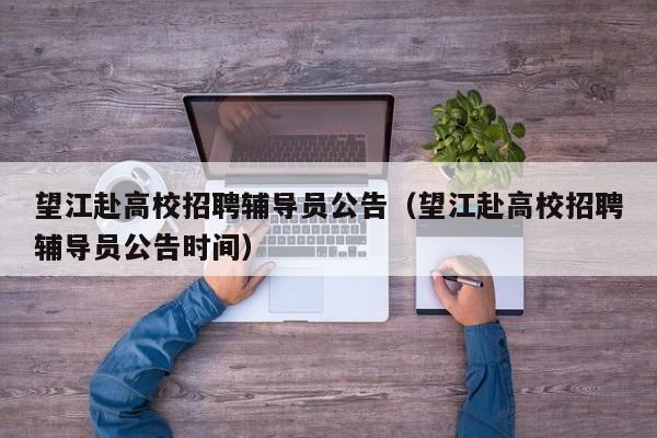 望江赴高校招聘辅导员公告（望江赴高校招聘辅导员公告时间）-第1张图片-高校人才招聘
