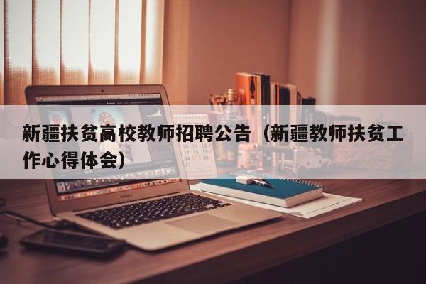 新疆扶贫高校教师招聘公告（新疆教师扶贫工作心得体会）-第1张图片-高校人才招聘