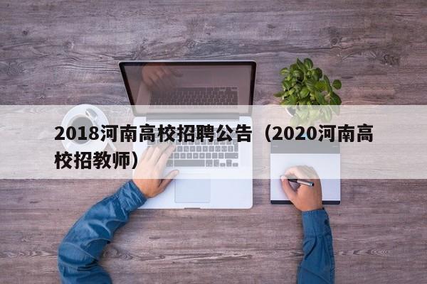 2018河南高校招聘公告（2020河南高校招教师）-第1张图片-高校人才招聘