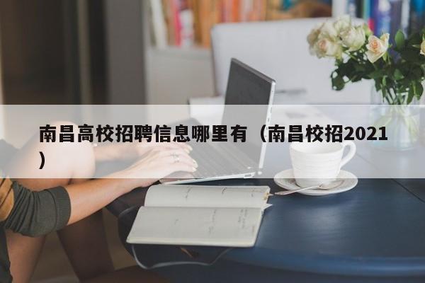 南昌高校招聘信息哪里有（南昌校招2021）-第1张图片-高校人才招聘