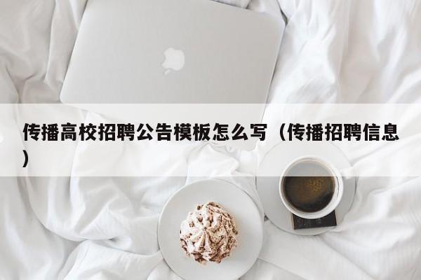 传播高校招聘公告模板怎么写（传播招聘信息）-第1张图片-高校人才招聘