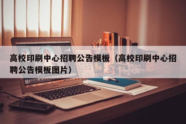 高校印刷中心招聘公告模板（高校印刷中心招聘公告模板图片）-第1张图片-高校人才招聘