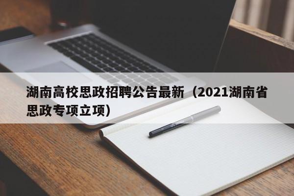 湖南高校思政招聘公告最新（2021湖南省思政专项立项）-第1张图片-高校人才招聘