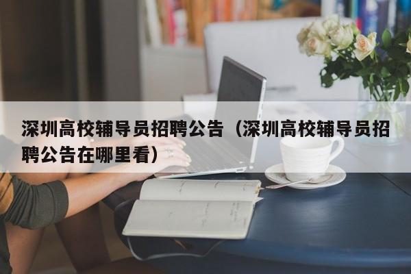 深圳高校辅导员招聘公告（深圳高校辅导员招聘公告在哪里看）-第1张图片-高校人才招聘
