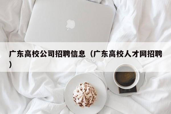 广东高校公司招聘信息（广东高校人才网招聘）-第1张图片-高校人才招聘
