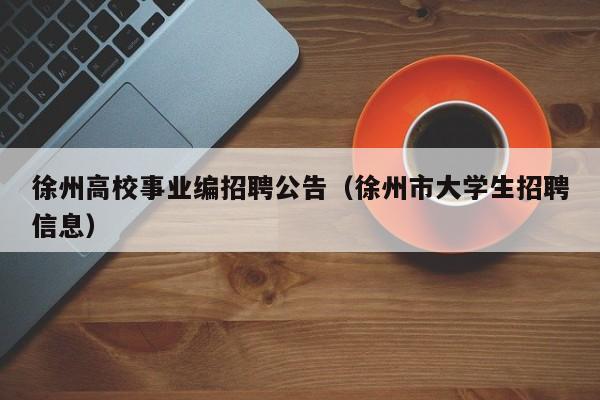 徐州高校事业编招聘公告（徐州市大学生招聘信息）-第1张图片-高校人才招聘