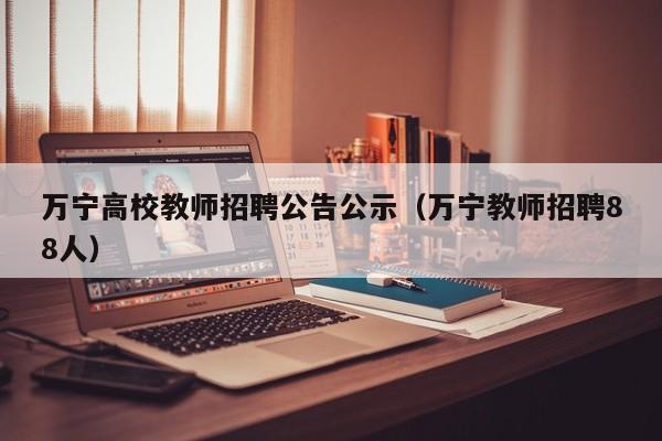 万宁高校教师招聘公告公示（万宁教师招聘88人）-第1张图片-高校人才招聘