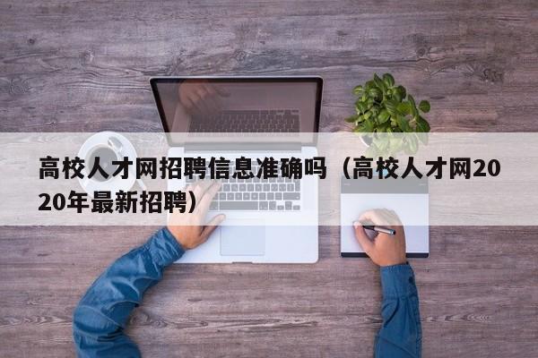 高校人才网招聘信息准确吗（高校人才网2020年最新招聘）-第1张图片-高校人才招聘