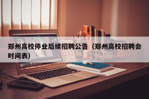郑州高校停业后续招聘公告（郑州高校招聘会时间表）-第1张图片-高校人才招聘