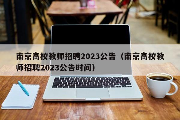 南京高校教师招聘2023公告（南京高校教师招聘2023公告时间）-第1张图片-高校人才招聘