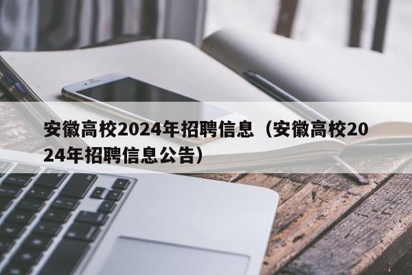 安徽高校2024年招聘信息（安徽高校2024年招聘信息公告）-第1张图片-高校人才招聘