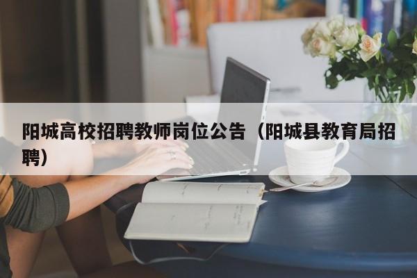 阳城高校招聘教师岗位公告（阳城县教育局招聘）-第1张图片-高校人才招聘