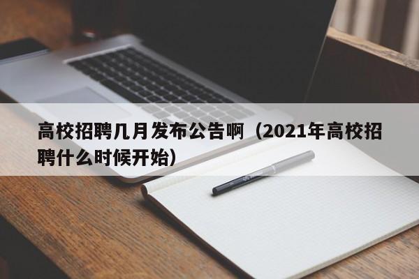 高校招聘几月发布公告啊（2021年高校招聘什么时候开始）-第1张图片-高校人才招聘