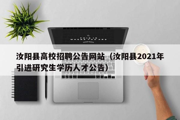 汝阳县高校招聘公告网站（汝阳县2021年引进研究生学历人才公告）-第1张图片-高校人才招聘