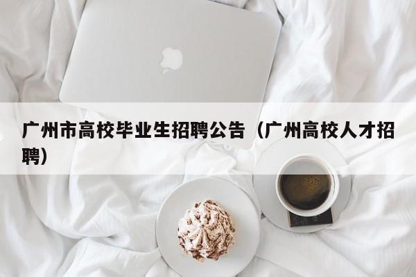 广州市高校毕业生招聘公告（广州高校人才招聘）-第1张图片-高校人才招聘