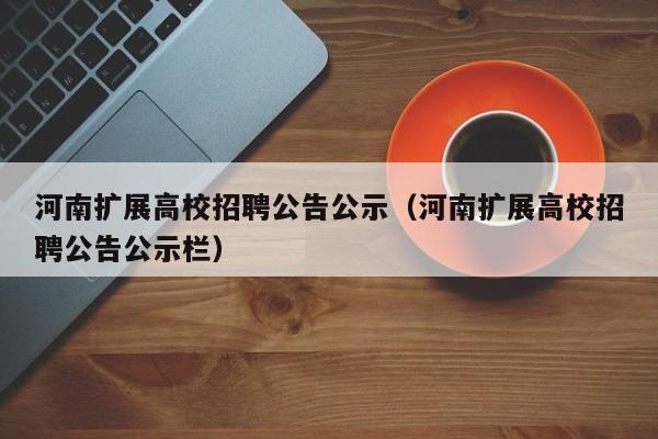 河南扩展高校招聘公告公示（河南扩展高校招聘公告公示栏）-第1张图片-高校人才招聘