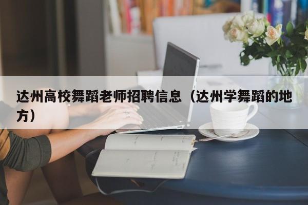 达州高校舞蹈老师招聘信息（达州学舞蹈的地方）-第1张图片-高校人才招聘