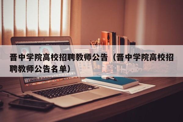 晋中学院高校招聘教师公告（晋中学院高校招聘教师公告名单）-第1张图片-高校人才招聘