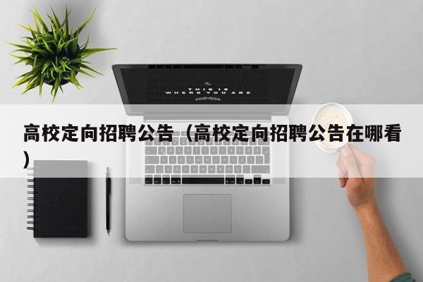 高校定向招聘公告（高校定向招聘公告在哪看）-第1张图片-高校人才招聘