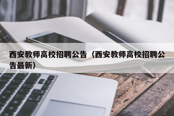 西安教师高校招聘公告（西安教师高校招聘公告最新）-第1张图片-高校人才招聘