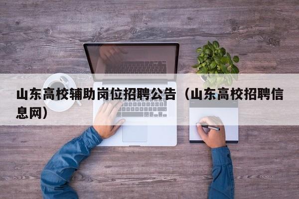山东高校辅助岗位招聘公告（山东高校招聘信息网）-第1张图片-高校人才招聘