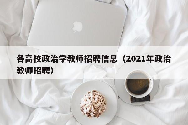 各高校政治学教师招聘信息（2021年政治教师招聘）-第1张图片-高校人才招聘
