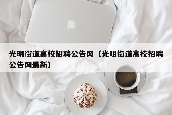 光明街道高校招聘公告网（光明街道高校招聘公告网最新）-第1张图片-高校人才招聘