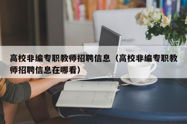 高校非编专职教师招聘信息（高校非编专职教师招聘信息在哪看）-第1张图片-高校人才招聘