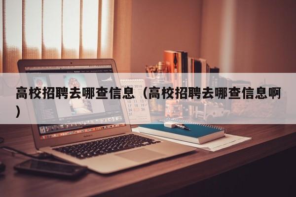 高校招聘去哪查信息（高校招聘去哪查信息啊）-第1张图片-高校人才招聘