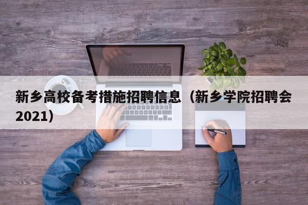 新乡高校备考措施招聘信息（新乡学院招聘会2021）-第1张图片-高校人才招聘