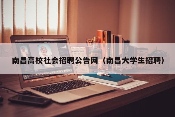 南昌高校社会招聘公告网（南昌大学生招聘）-第1张图片-高校人才招聘